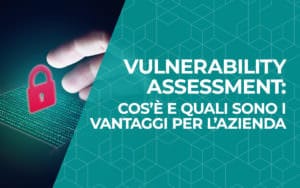 Vulnerability Assessment: cos’è e quali sono i vantaggi per l’azienda?